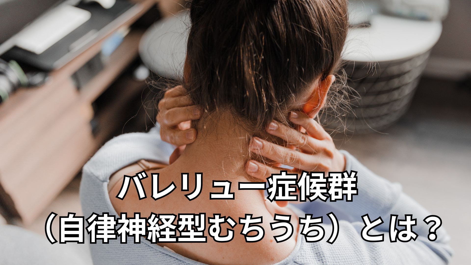 バレリュー症候群（自律神経型むちうち）とは？症状・検査・治療を解説