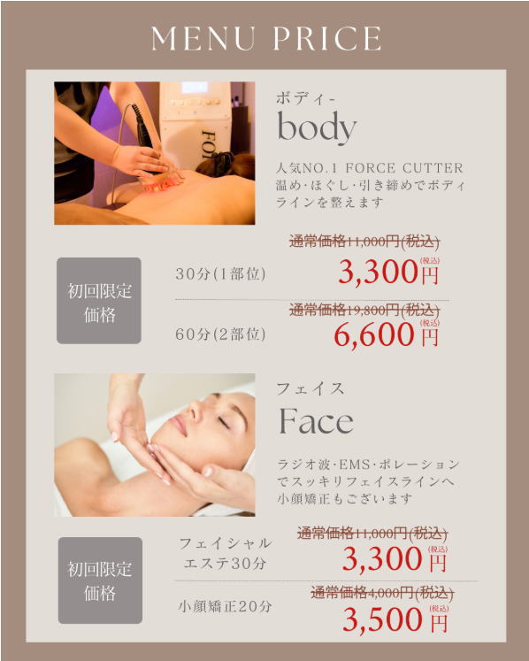 MENU PRICE - ボディ（FORCE CUTTER）初回限定価格：30分3,300円、60分6,600円 / フェイス（フェイシャルエステ）初回限定価格：30分3,300円、小顔矯正20分3,500円