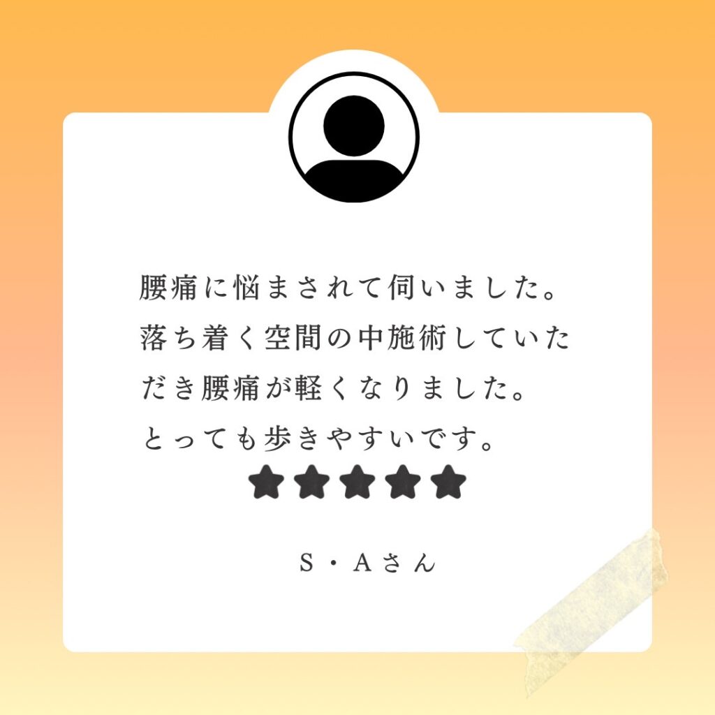 腰痛に悩まされて伺いました。落ち着く空間の中施術して頂き腰痛が軽くなりました。とっても歩きやすいです。というお客様の感想です