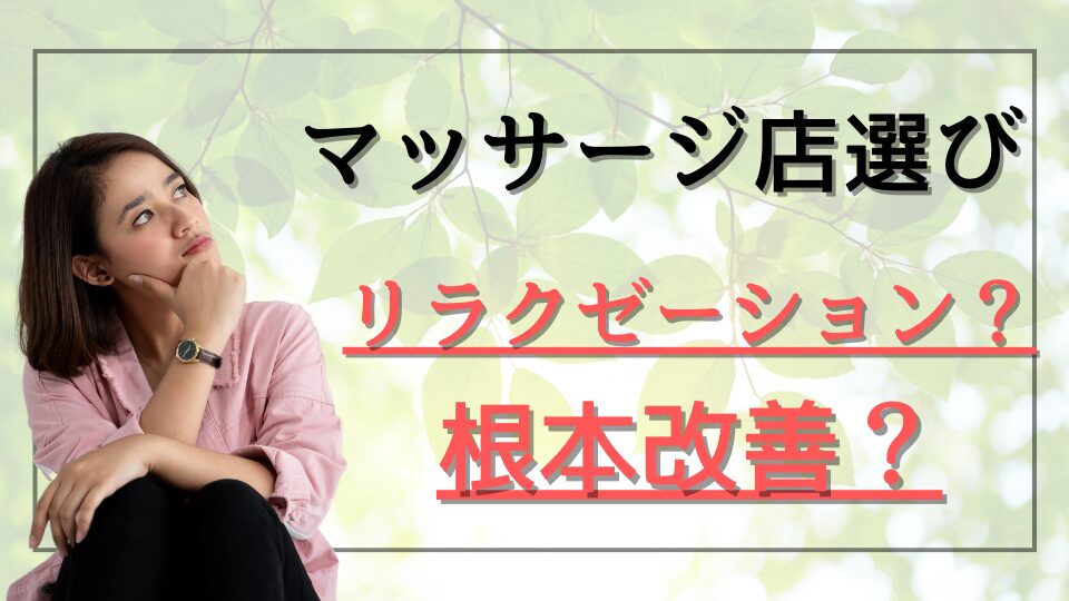 マッサージ店選び　リラクゼーション？根本改善？