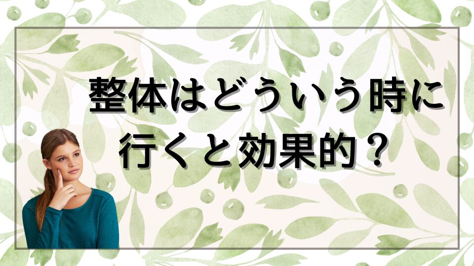 整体はどういう時に行くと効果的