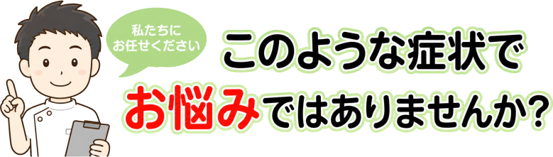このような症状でおなやみではありませんか？