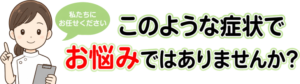 このような症状でお悩みではありませんか?